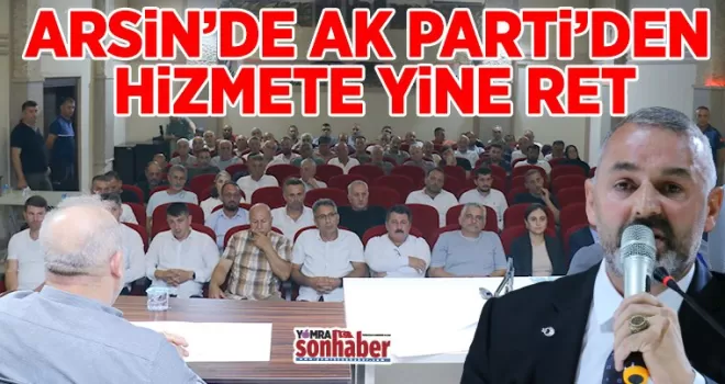 ARSİN’DE AK PARTİ’DEN HİZMETE YİNE RET