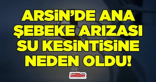 Arsin’de Ana Şebeke Arızası Su Kesintisine Neden Oldu