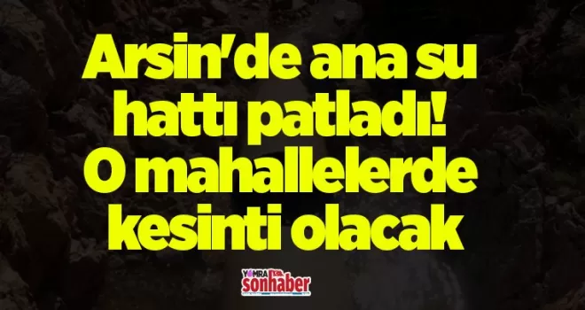 Arsin’de ana su hattı patladı! O mahallelerde kesinti olacak