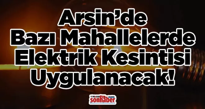 Arsin’de Bazı Mahallelerde Elektrik Kesintisi Uygulanacak