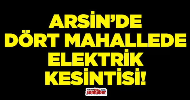 ARSİN’DE DÖRT MAHALLEDE ELEKTRİK KESİNTİSİ