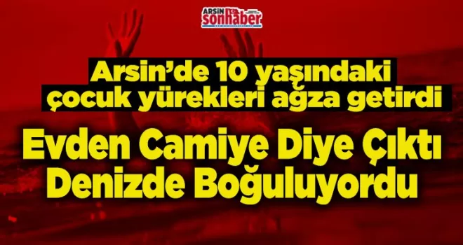 Arsin’de Evden Camiye Diye Çıktı Denizde Boğuluyordu
