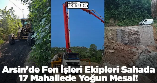 Arsin’de Fen İşleri Ekipleri Sahada: 17 Mahallede Yoğun Mesai