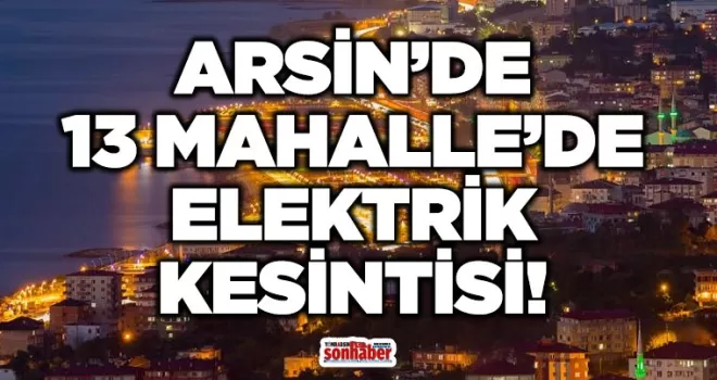 Arsin’de Geniş Kapsamlı Elektrik Kesintisi: 13 Mahalle Etkilenecek