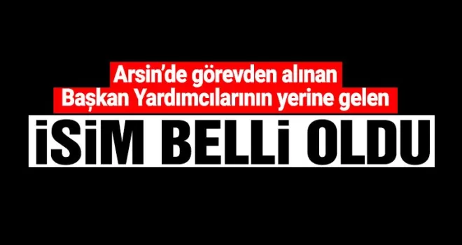 Arsin'de görevden alınan başkan yardımcılarının yerine atama yapıldı!