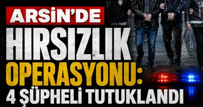 Arsin’de Hırsızlık Operasyonu: 4 Şüpheli Tutuklandı