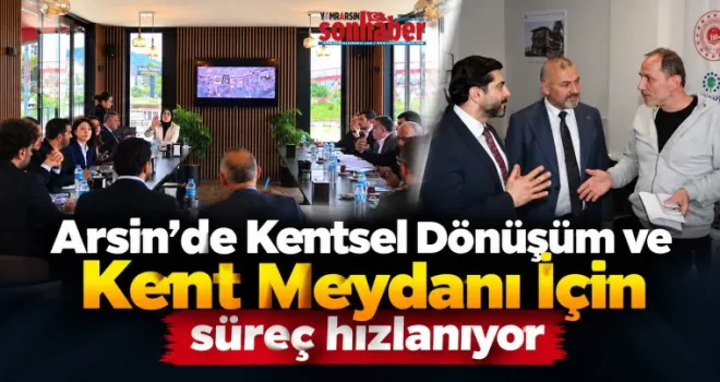 Arsin’de Kentsel Dönüşüm ve Kent Meydanı İçin süreç hızlanıyor