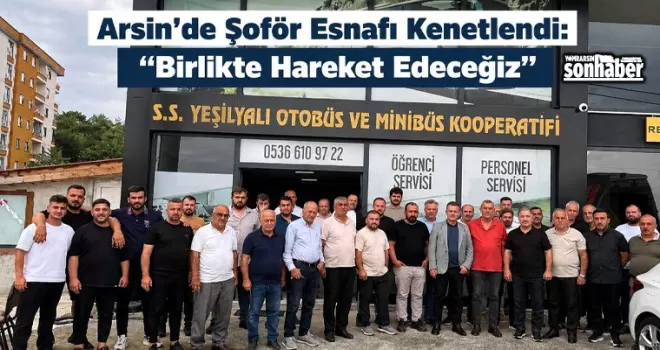 Arsin’de Şoför Esnafı Kenetlendi: “Birlikte Hareket Edeceğiz”