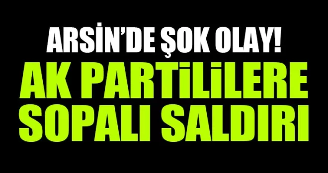 Arsin’de şok olay! Ak Partililere sopalı saldırı