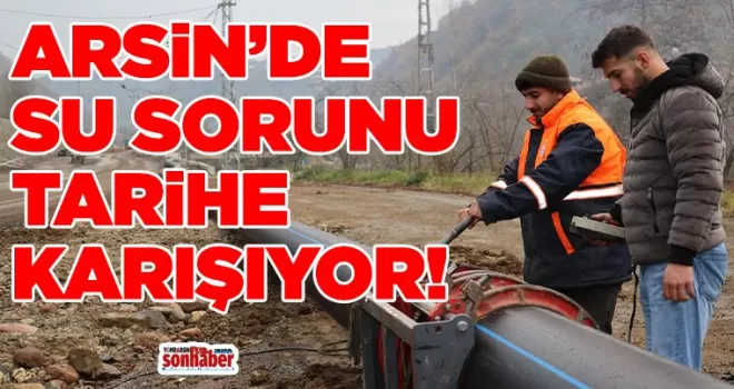 ARSİN’DE SU SORUNU TARİHE KARIŞIYOR