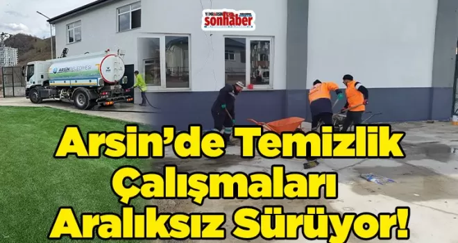 Arsin’de Temizlik Çalışmaları Aralıksız Sürüyor