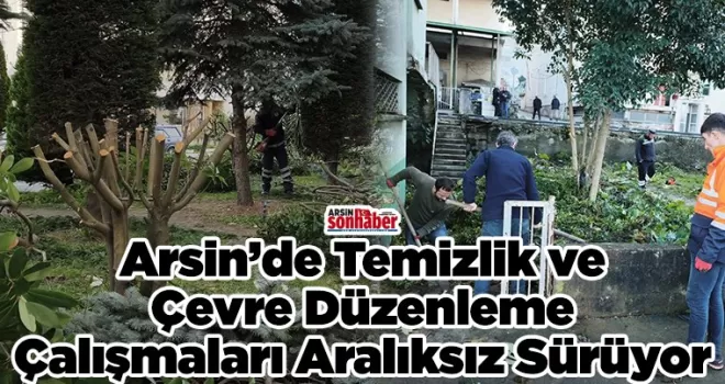 Arsin’de Temizlik ve Çevre Düzenleme Çalışmaları Aralıksız Sürüyor