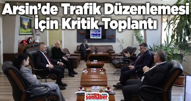 Arsin’de Trafik Düzenlemesi İçin Kritik Toplantı