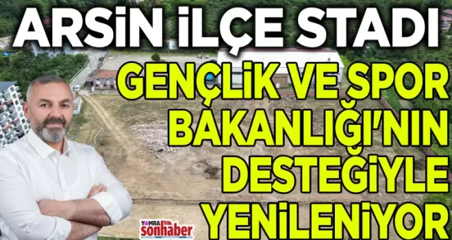 ARSİN İLÇE STADI, GENÇLİK VE SPOR BAKANLIĞI’NIN DESTEĞİYLE YENİLENİYOR