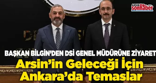 Arsin’in Geleceği İçin  Ankara’da Temaslar