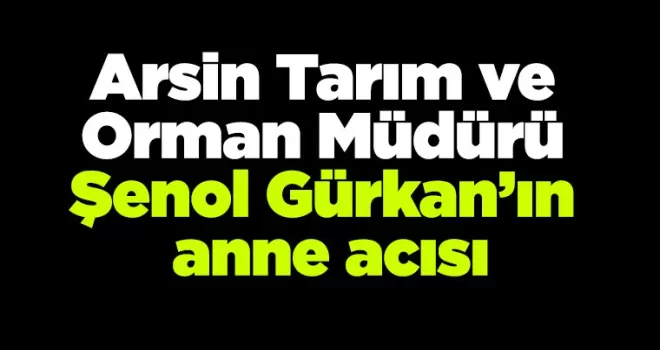 Arsin Tarım ve  Orman Müdürü  Gürkan’ın anne acısı