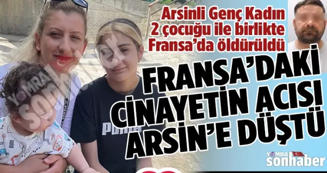 Arsinli Genç kadın  2 çocuğu  ile birlikte Fransa’da öldürüldü!