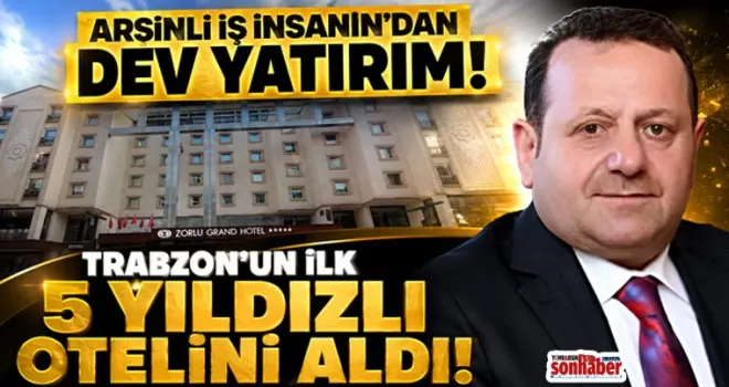 Arsinli İş İnsanı Trabzon’un İlk 5 Yıldızlı Otelini Aldı!
