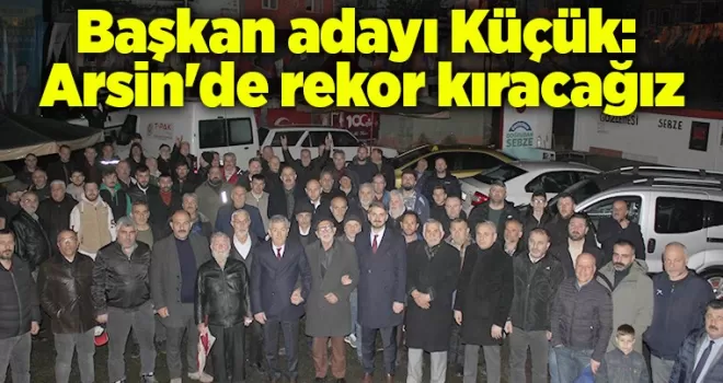 Başkan adayı Küçük: Arsin’de rekor kıracağız