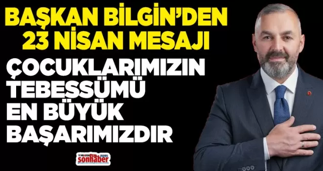 BAŞKAN BİLGİN’DEN 23 NİSAN MESAJI