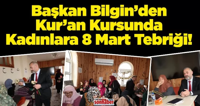 Başkan Bilgin’den Kur’an Kursunda Kadınlara 8 Mart Tebriği