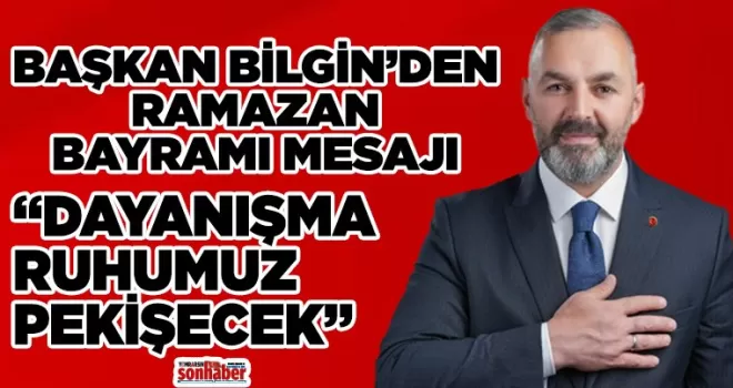 BAŞKAN BİLGİN’DEN RAMAZAN BAYRAMI MESAJI