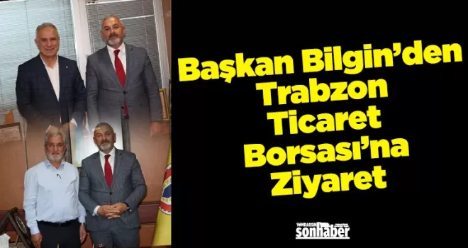 Başkan Bilgin’den Trabzon Ticaret Borsası’na Ziyaret