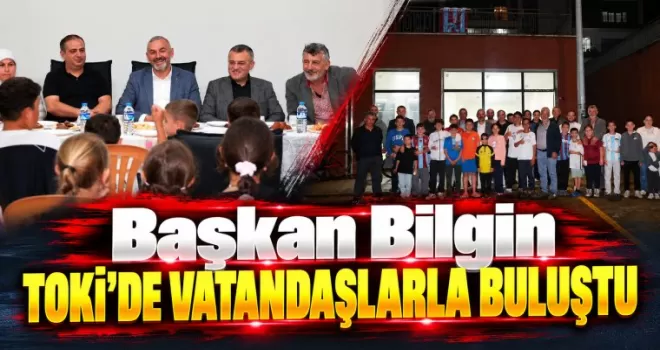 Başkan Bilgin TOKİ’de Vatandaşlarla Buluştu