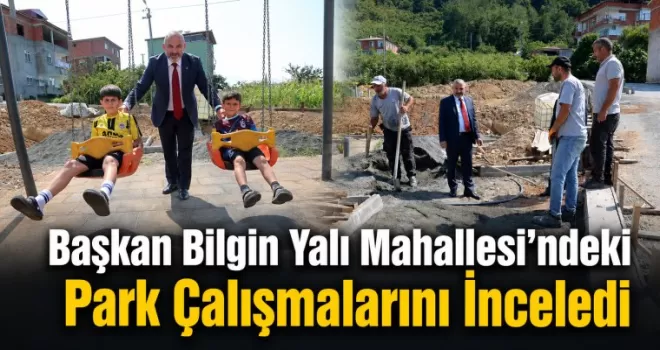 Başkan Bilgin Yalı Mahallesi’ndeki Park Çalışmalarını İnceledi