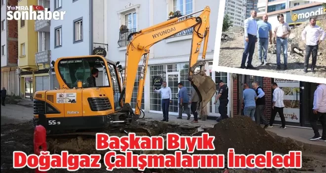 Başkan Bıyık Doğalgaz Çalışmalarını Yerinde İnceledi