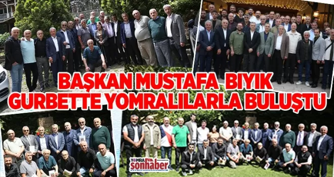 BAŞKAN BIYIK GURBETTE YOMRALILARLA BULUŞTU