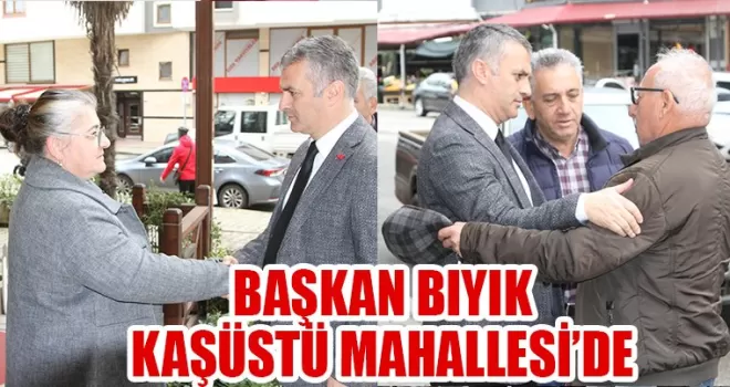 Başkan Bıyık Kaşüstü Mahallesi’nde