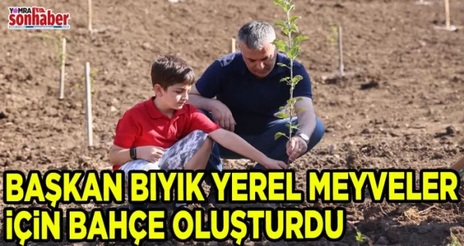 BAŞKAN BIYIK YEREL MEYVELER İÇİN BAHÇE OLUŞTURDU