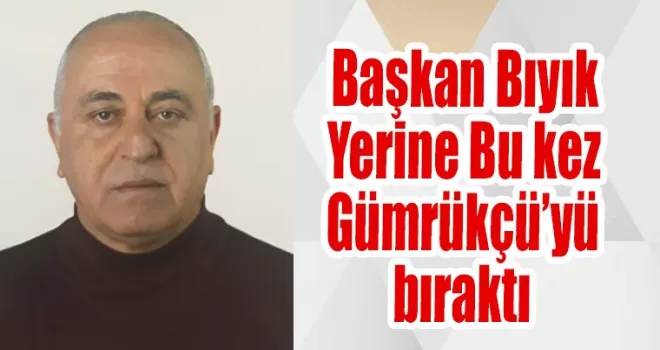 Başkan Bıyık yerine bu kez Gümrükçü'yü bıraktı