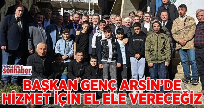 BAŞKAN GENÇ: HİZMET İÇİN EL ELE VERECEĞİZ