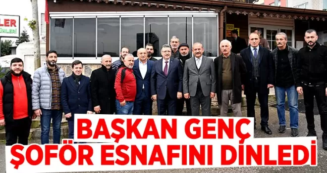 BAŞKAN GENÇ ŞOFÖR ESNAFINI DİNLEDİ
