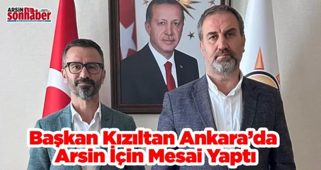 Başkan Kızıltan Ankara’da Arsin İçin Mesai Yaptı