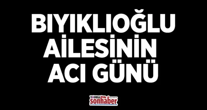 Bıyıklıoğlu ailesinin acı günü