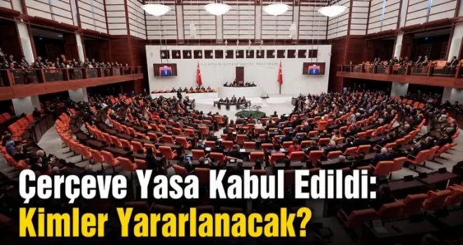 Çerçeve Yasa Kabul Edildi: Kimler Yararlanacak?