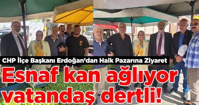 CHP İlçe Başkanı Erdoğan’dan Halk Pazarına Ziyaret