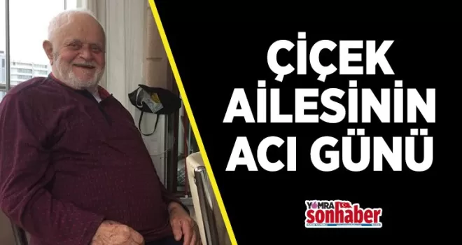 ÇİÇEK AİLESİNİN ACI GÜNÜ