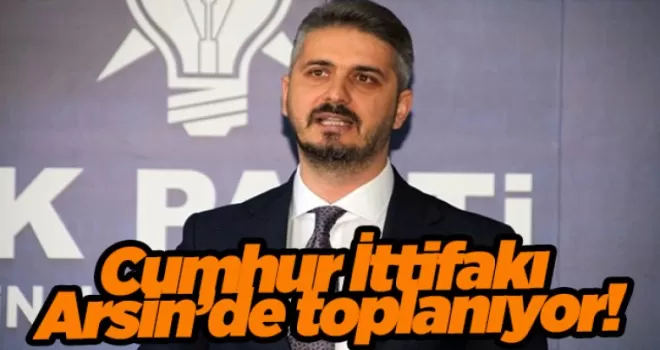 Cumhur İttifakı Arsin’de toplanıyor!