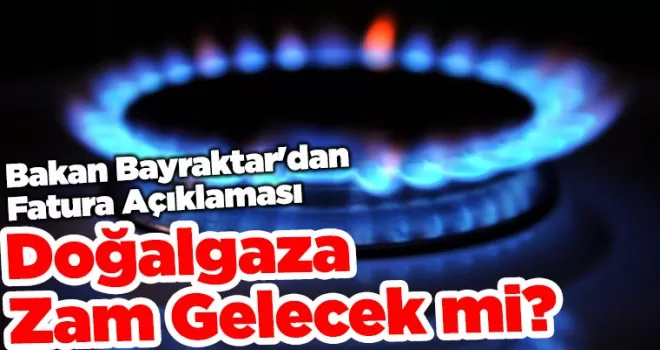 Doğalgaza Zam Gelecek mi? Bakan Bayraktar’dan Fatura Açıklaması