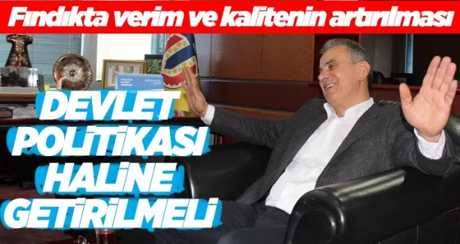 Fındıkta verim ve kalitenin artırılması Devlet Politikası Haline Getirilmeli