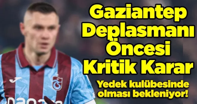 Gaziantep Deplasmanı Öncesi Kritik Karar