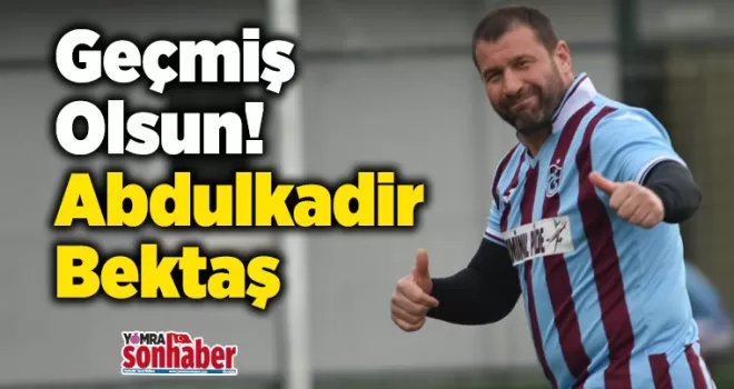 Geçmiş Olsun! Abdulkadir Bektaş