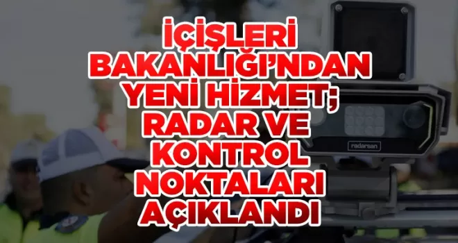 İçişleri Bakanlığı’ndan Yeni Hizmet; Radar ve Kontrol Noktaları Açıkladı