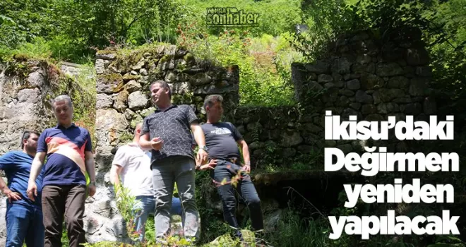 İKİSU’DAKİ DEĞİRMEN  YENİDEN YAPILACAK