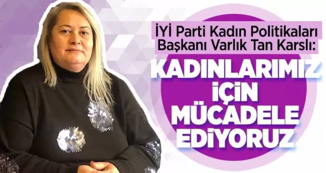 Kadınlarımız için mücadele ediyoruz