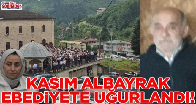 KASIM ALBAYRAK EBEDİYETE UĞURLANDI!